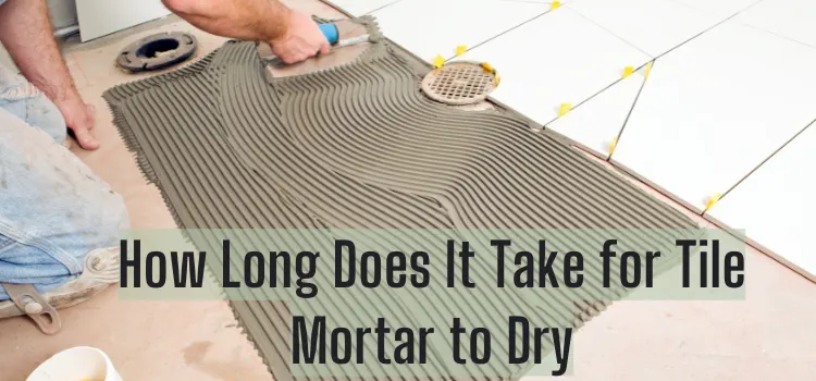 How Long Does It Take for Tile Mortar to Dry