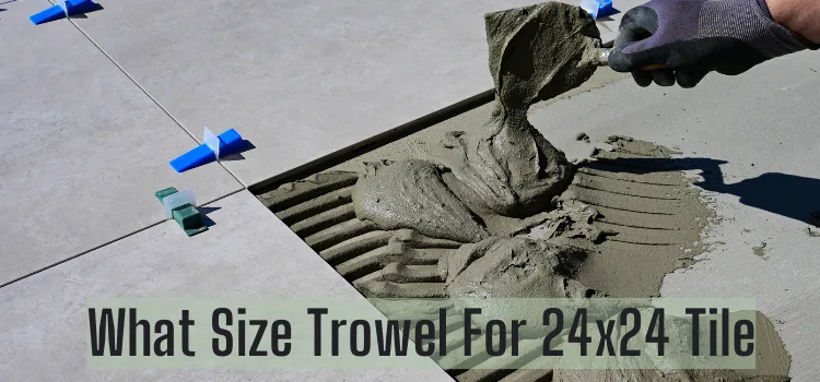 What Size Trowel For 24x24 Tile
